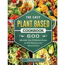 The Easy Plant Based Cookbook： 600 Affordable， Easy & Delicious Recipes for Both Beginners and Advanced Users