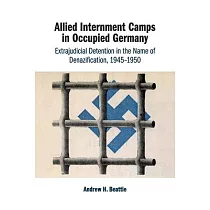 Allied Internment Camps in Occupied Germany： Extrajudicial Detention in the Name of Denazification， 1945─1950