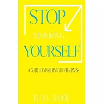 Stop Minimizing Yourself： A Guide To Mastering Your Happiness