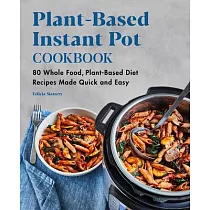 Plant─Based Instant Pot Cookbook： 80 Whole Food， Plant─Based Diet Recipes Made Quick and Easy