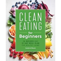 Clean Eating for Beginners： 75 Recipes and 21─Day Meal Plan for Healthy Living