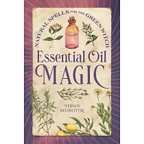 Essential Oil Magic： Natural Spells for the Green Witch