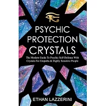 Psychic Protection Crystals： The Modern Guide To Psychic Self Defence With Crystals For Empaths And Highly Sensitive People
