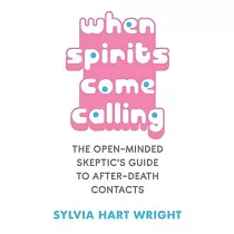 When Spirits Come Calling： The Open─Minded Skeptic’’s Guide to After─Death Contacts
