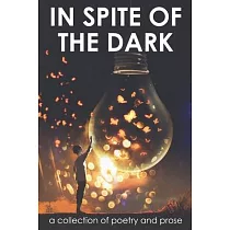 In Spite of the Dark： A Collection of Poetry and Prose
