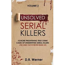 Unsolved Serial Killers： 10 More Frightening True Crime Cases of Unidentified Serial Killers (The Ones You’’ve Never Heard of) Volume 2