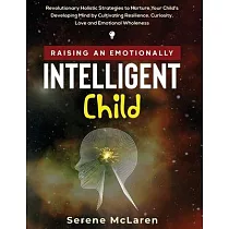Raising an Emotionally Intelligent Child. Revolutionary Holistic Strategies to Nurture Your Child’’s Developing Mind by Cultivating Resilience， Curiosi