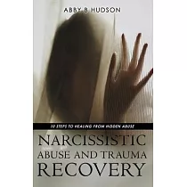 Narcissistic Abuse and Trauma Recovery： 10 Steps to Healing from Masked Abuse