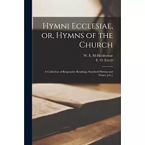 Hymni Ecclesiae， or， Hymns of the Church： a Collection of Responsive Readings， Standard Hymns and Tunes， [etc.]