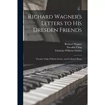 Richard Wagner’’s Letters to His Dresden Friends： Theodor Uhlig， Wilhelm Fischer， and Ferdinand Heine