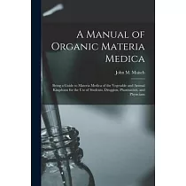 A Manual of Organic Materia Medica [electronic Resource]： Being a Guide to Materia Medica of the Vegetable and Animal Kingdoms for the Use of Students