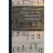 The Songs of Canaan， or the Millennial Harmonist： a Collection of Hymns and Tunes Designed for Social Devotion