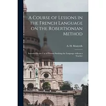 A Course of Lessons in the French Language on the Robertsonian Method： Intended for the Use of Persons Studying the Language Without a Teacher