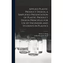 Applied Plastic Product Design， a Simplified Presentation of Plastic Product Design Principles for Use by Engineers and Students in Plastics