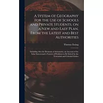 A System of Geography for the Use of Schools and Private Students， on a New and Easy Plan， From the Latest and Best Authorities： Including Also the El