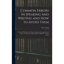 Common Errors in Speaking and Writing and How to Avoid Them： a Series of Exercises， With Notes， Cautions and Suggestion， for the Use of Teachers， Pupi