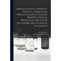 Applied Plastic Product Design， a Simplified Presentation of Plastic Product Design Principles for Use by Engineers and Students in Plastics