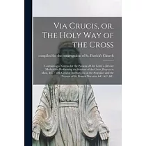 Via Crucis， or， The Holy Way of the Cross [microform]： Containing a Novena for the Passion of Our Lord， a Devout Method for Performing the Stations of