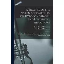 A Treatise of the Spleen and Vapours， or， Hypocondriacal and Hysterical Affections： With Three Discourses on the Nature and Cure of the Cholick， Melan