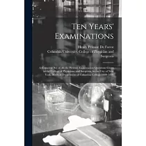 Ten Years’’ Examinations： a Complete Set of All the Written Examination Questions Given in the College of Physicians and Surgeons， in the City o