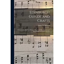 Edinburgh Guilds and Crafts： a Sketch of the History of Burgess─ship， Guild Brotherhood， and Membership of Crafts in the City
