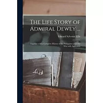 The Life Story of Admiral Dewey ...： Together With a Complete History of the Philippines and Our War With Aguinaldo