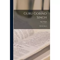 Guru Gobind Singh： His Life Sketch