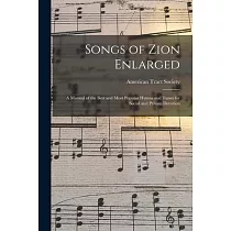 Songs of Zion Enlarged： a Manual of the Best and Most Popular Hymns and Tunes for Social and Private Devotion