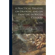 A Practical Treatise on Drawing and on Painting in Water Colours： With Illustrative Examples in Pencil， in Sepia， and in Water Colours Leading the Pup