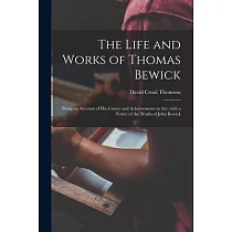 The Life and Works of Thomas Bewick; Being an Account of His Career and Achievements in Art， With a Notice of the Works of John Bewick