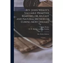 Rev. John Wesley’’s Valuable Primitive Remedies， or， An Easy and Natural Method of Curing Most Diseases： Also， Modern Medicine