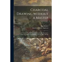Charcoal Drawing Without a Master： a Complete Practical Treatise on Landscape Drawing in Charcoal： Followed by Lessons on Studies After Allongé