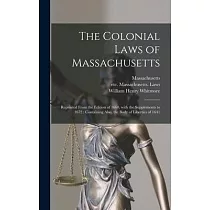 The Colonial Laws of Massachusetts： Reprinted From the Edition of 1660， With the Supplements to 1672： Containing Also， the Body of Liberties of 1641