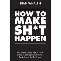 How to Make Sh*t Happen： Make more money， get in better shape， create epic relationships and control your life!