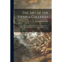 The Art of the Vienna Galleries： Giving a Brief History of the Public and Private Galleries of Vienna： With a Critical Description of the Paintings Th