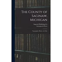 The County of Saginaw， Michigan： Topography， History， Art Folio