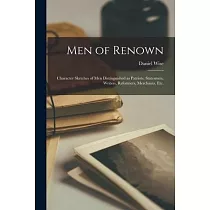 Men of Renown： Character Sketches of Men Distinguished as Patriots， Statesmen， Writers， Reformers， Merchants， Etc.