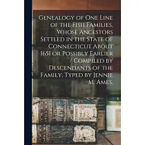 Genealogy of One Line of the Fish Families， Whose Ancestors Settled in the State of Connecticut About 1651 or Possibly Earlier / Compiled by Descendan