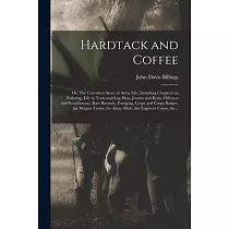 Hardtack and Coffee; or， The Unwritten Story of Army Life， Including Chapters on Enlisting， Life in Tents and Log Huts， Jonahs and Beats， Offences and