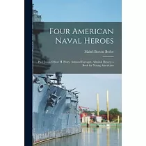 Four American Naval Heroes： Paul Jones， Oliver H. Perry， Admiral Farragut， Admiral Dewey; a Book for Young Americans