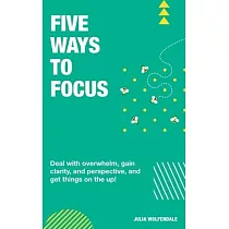 Five Ways to Focus： Deal with overwhelm， gain clarity and perspective to get things on the up!