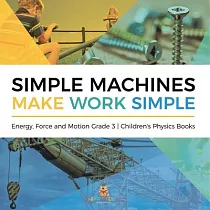 Simple Machines Make Work Simple Energy， Force and Motion Grade 3 Children’’s Physics Books