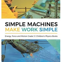 Simple Machines Make Work Simple Energy， Force and Motion Grade 3 Children’’s Physics Books