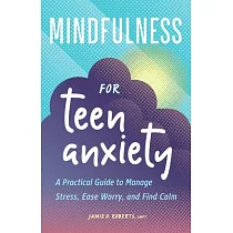 Mindfulness for Teen Anxiety： A Practical Guide to Manage Stress， Ease Worry， and Find Calm