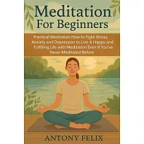 Meditation For Beginners： Practical Meditation： How to Fight Stress， Anxiety and Depression to Live A Happy and Fulfilling Life with Meditation