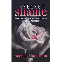 Secret Shame： Overcoming Pain and Brokenness After an Abortion