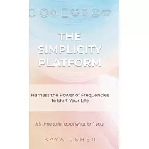 The Simplicity Platform： Harness the Power of Frequencies to Shift Your Life