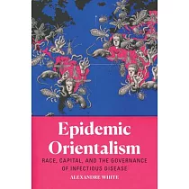 Epidemic Orientalism： Race， Capital， and the Governance of Infectious Disease