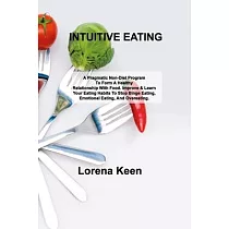 Intuitive Eating： A Pragmatic Non─Diet Program To Form A Healthy Relationship With Food. Improve & Learn Your Eating Habits To Stop Bing