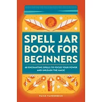 Spell Jar Book for Beginners： 60 Enchanting Spells to Focus Your Power and Unleash the Magic